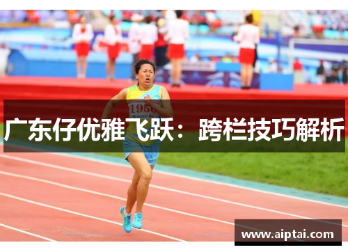 广东仔优雅飞跃：跨栏技巧解析
