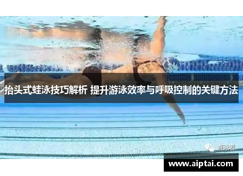 抬头式蛙泳技巧解析 提升游泳效率与呼吸控制的关键方法