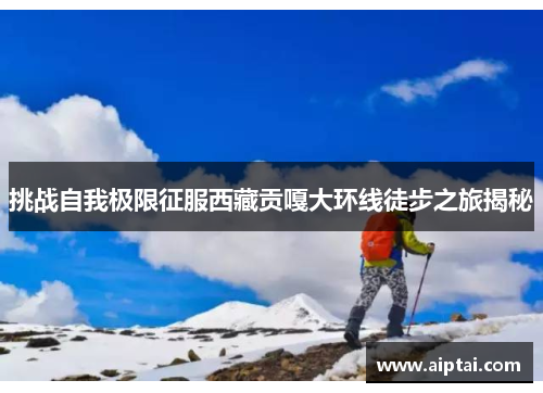 挑战自我极限征服西藏贡嘎大环线徒步之旅揭秘