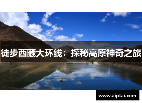 徒步西藏大环线：探秘高原神奇之旅