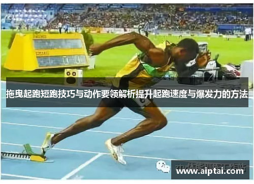 拖曳起跑短跑技巧与动作要领解析提升起跑速度与爆发力的方法