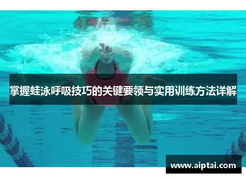 掌握蛙泳呼吸技巧的关键要领与实用训练方法详解