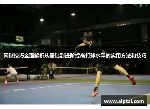 网球技巧全面解析从基础到进阶提高打球水平的实用方法和技巧