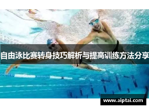 自由泳比赛转身技巧解析与提高训练方法分享