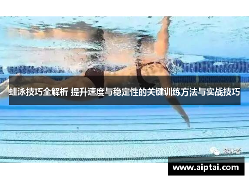 蛙泳技巧全解析 提升速度与稳定性的关键训练方法与实战技巧