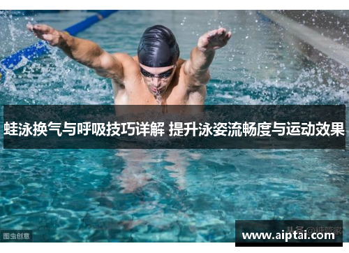 蛙泳换气与呼吸技巧详解 提升泳姿流畅度与运动效果