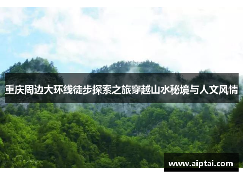 重庆周边大环线徒步探索之旅穿越山水秘境与人文风情