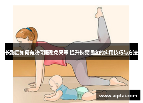 长跑后如何有效保暖避免受寒 提升恢复速度的实用技巧与方法